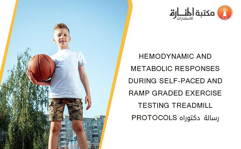 HEMODYNAMIC AND METABOLIC RESPONSES DURING SELF-PACED AND RAMP GRADED EXERCISE TESTING TREADMILL PROTOCOLS رسالة دكتوراه