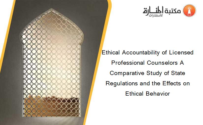 Ethical Accountability of Licensed Professional Counselors A Comparative Study of State Regulations and the Effects on Ethical Behavior