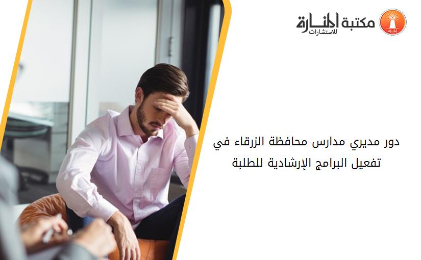 دور مديري مدارس محافظة الزرقاء في تفعيل البرامج الإرشادية للطلبة
