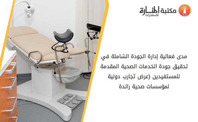 مدى فعالية إدارة الجودة الشاملة في تحقيق جودة الخدمات الصحية المقدمة للمستفيدين (عرض تجارب دولية لمؤسسات صحية رائدة)