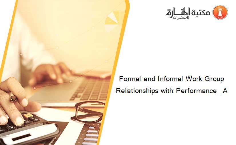 Formal and Informal Work Group Relationships with Performance_ A