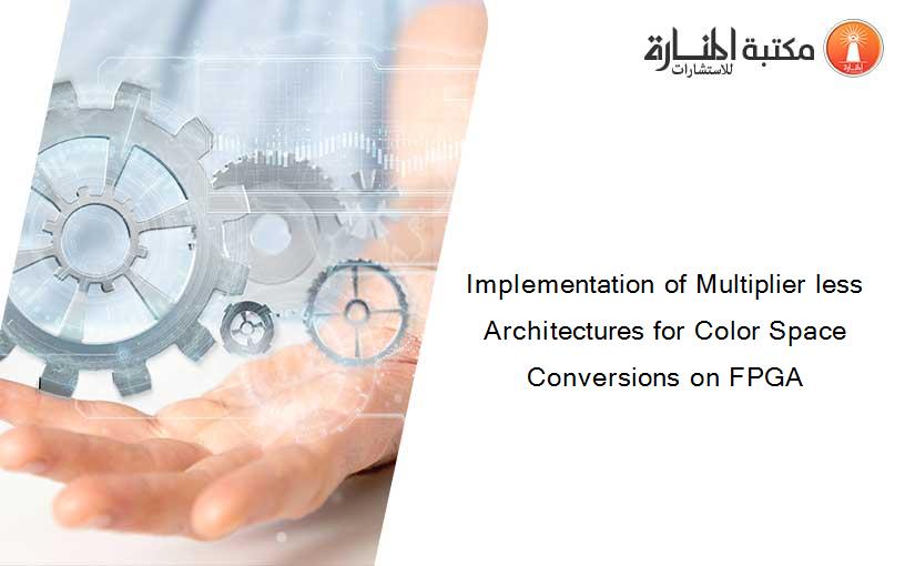 Implementation of Multiplier less Architectures for Color Space Conversions on FPGA