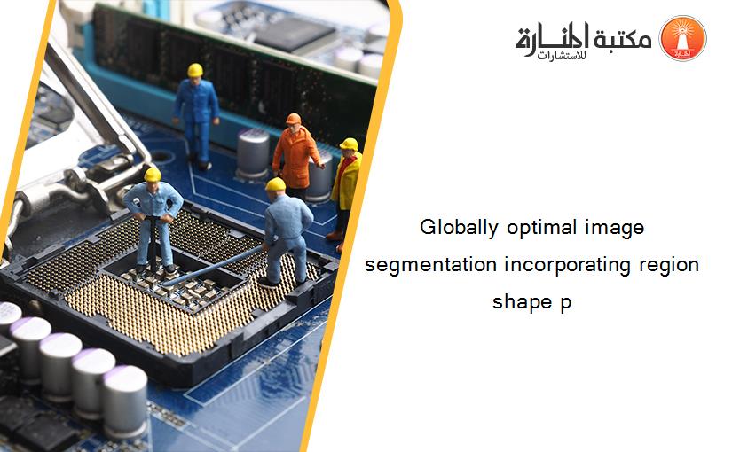 Globally optimal image segmentation incorporating region shape p