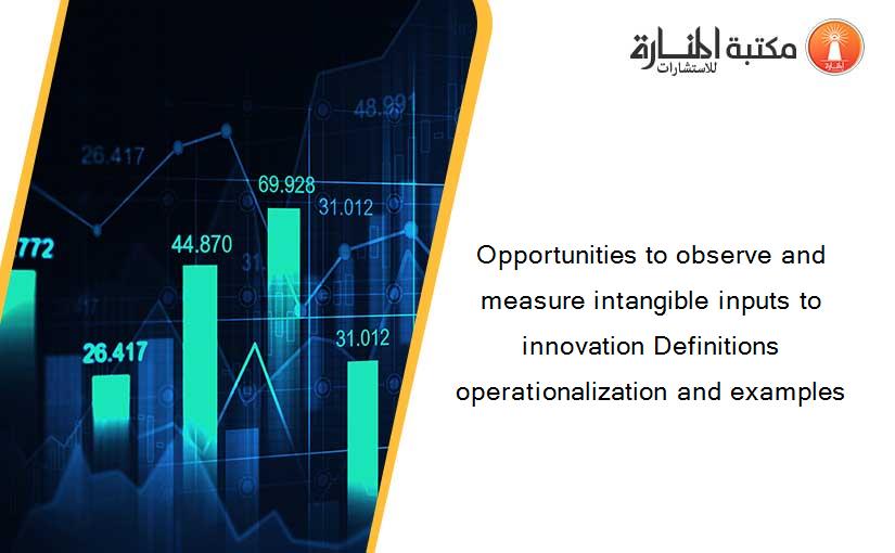 Opportunities to observe and measure intangible inputs to innovation Definitions operationalization and examples