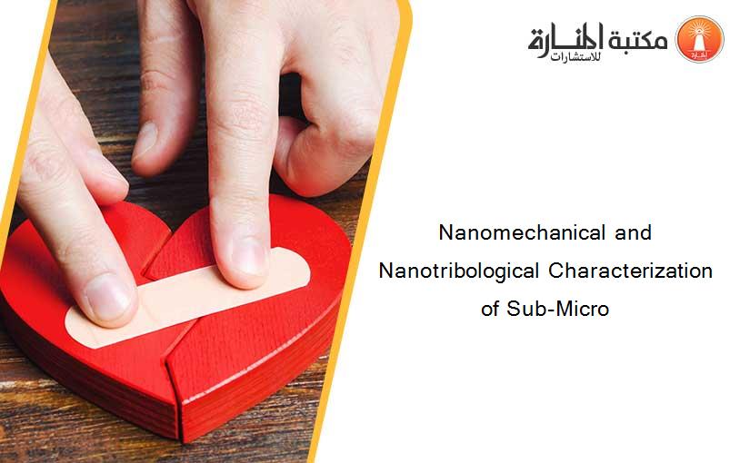 Nanomechanical and Nanotribological Characterization of Sub-Micro