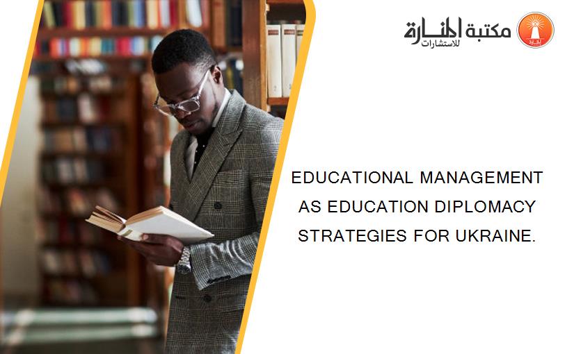 EDUCATIONAL MANAGEMENT AS EDUCATION DIPLOMACY STRATEGIES FOR UKRAINE.