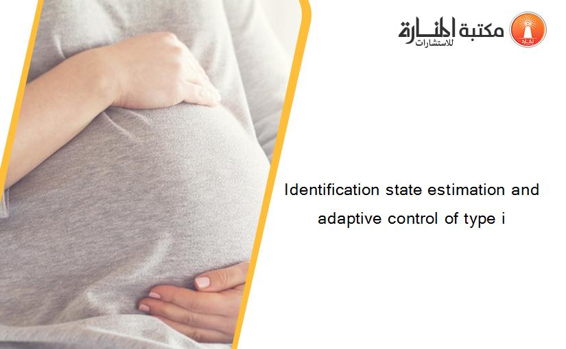 Identification state estimation and adaptive control of type i