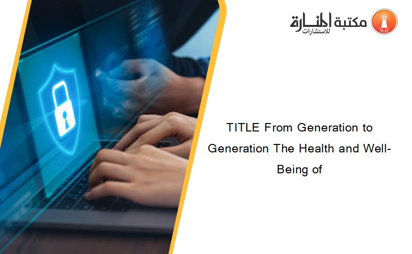 TITLE From Generation to Generation The Health and Well-Being of