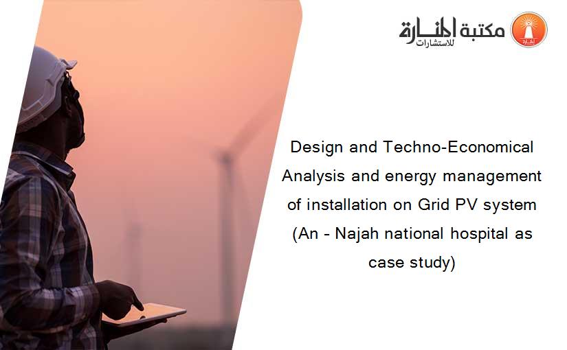 Design and Techno-Economical Analysis and energy management of installation on Grid PV system (An – Najah national hospital as case study)