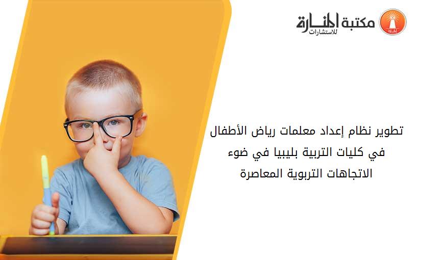 تطوير نظام إعداد معلمات رياض الأطفال في كليات التربية بليبيا في ضوء الاتجاهات التربوية المعاصرة