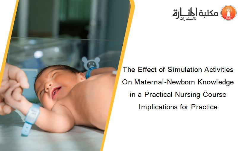 The Effect of Simulation Activities On Maternal-Newborn Knowledge in a Practical Nursing Course Implications for Practice