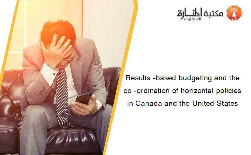 Results -based budgeting and the co -ordination of horizontal policies in Canada and the United States