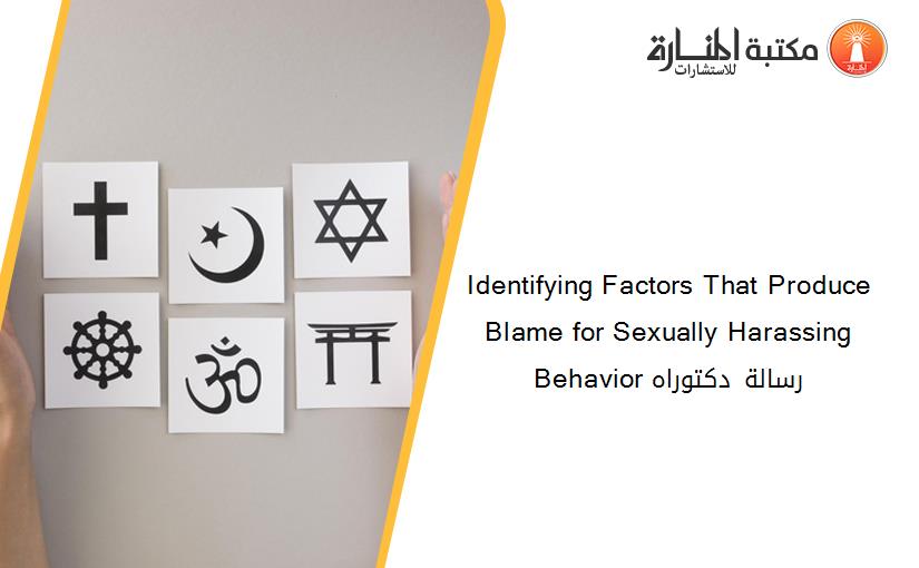 Identifying Factors That Produce Blame for Sexually Harassing Behavior رسالة دكتوراه