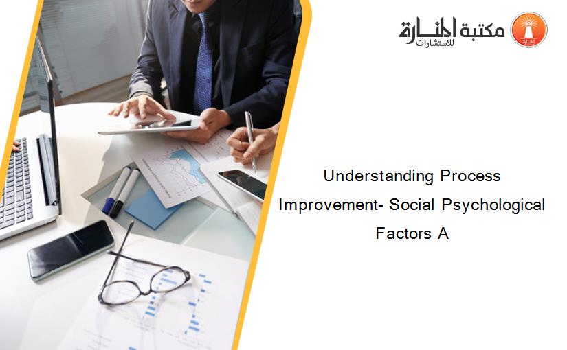 Understanding Process Improvement- Social Psychological Factors A