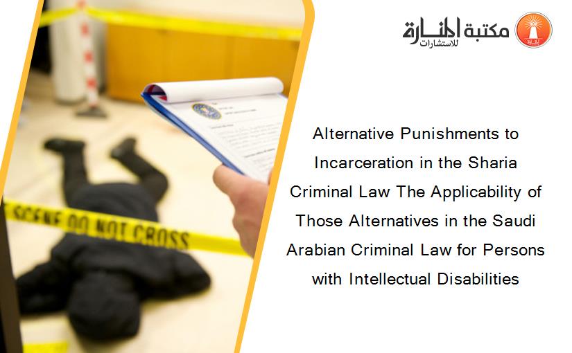 Alternative Punishments to Incarceration in the Sharia Criminal Law The Applicability of Those Alternatives in the Saudi Arabian Criminal Law for Persons with Intellectual Disabilities