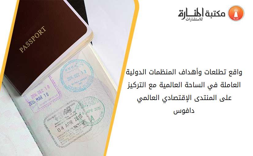 واقع تطلعات وأهداف المنظمات الدولية العاملة في الساحة العالمية مع التركيز على المنتدى الإقتصادي العالمي  دافوس