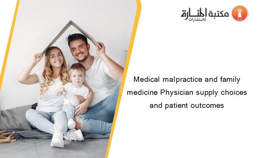 Medical malpractice and family medicine Physician supply choices and patient outcomes