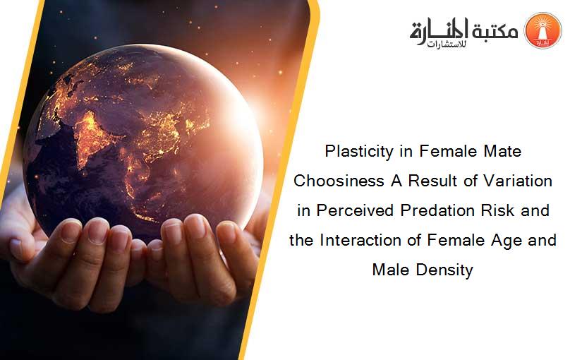 Plasticity in Female Mate Choosiness A Result of Variation in Perceived Predation Risk and the Interaction of Female Age and Male Density