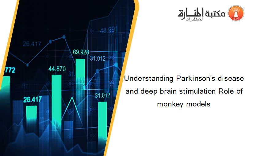 Understanding Parkinson’s disease and deep brain stimulation Role of monkey models