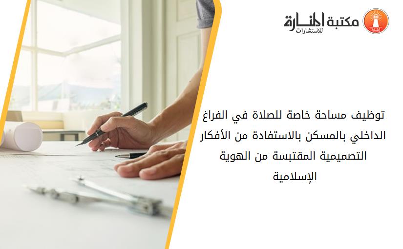 توظيف مساحة خاصة للصلاة في الفراغ الداخلي بالمسكن بالاستفادة من الأفكار التصميمية المقتبسة من الهوية الإسلامية 191138