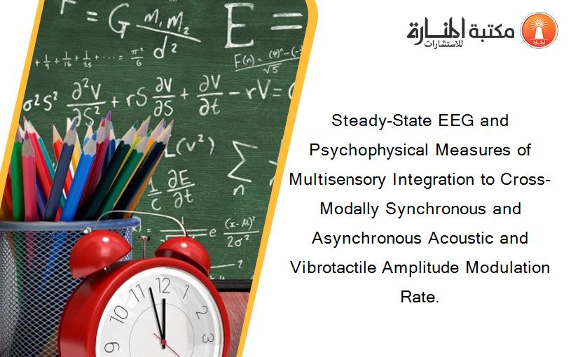 Steady-State EEG and Psychophysical Measures of Multisensory Integration to Cross-Modally Synchronous and Asynchronous Acoustic and Vibrotactile Amplitude Modulation Rate.