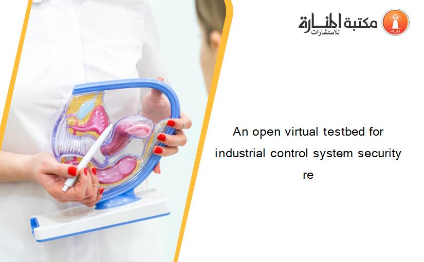 An open virtual testbed for industrial control system security re