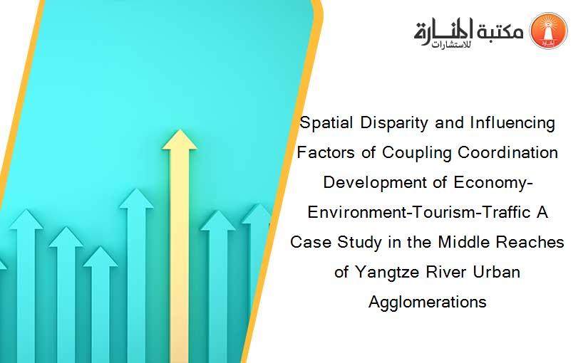 Spatial Disparity and Influencing Factors of Coupling Coordination Development of Economy–Environment–Tourism–Traffic A Case Study in the Middle Reaches of Yangtze River Urban Agglomerations