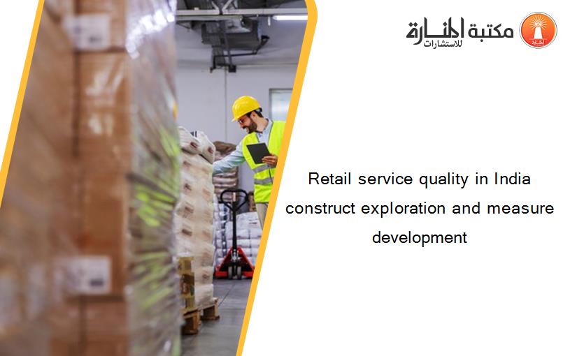 Retail service quality in India construct exploration and measure development