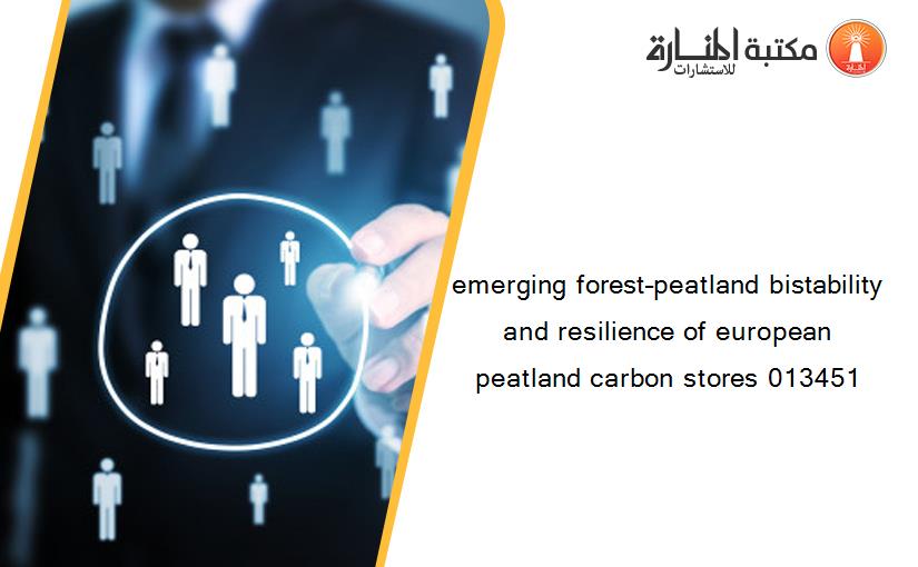 emerging forest–peatland bistability and resilience of european peatland carbon stores 013451