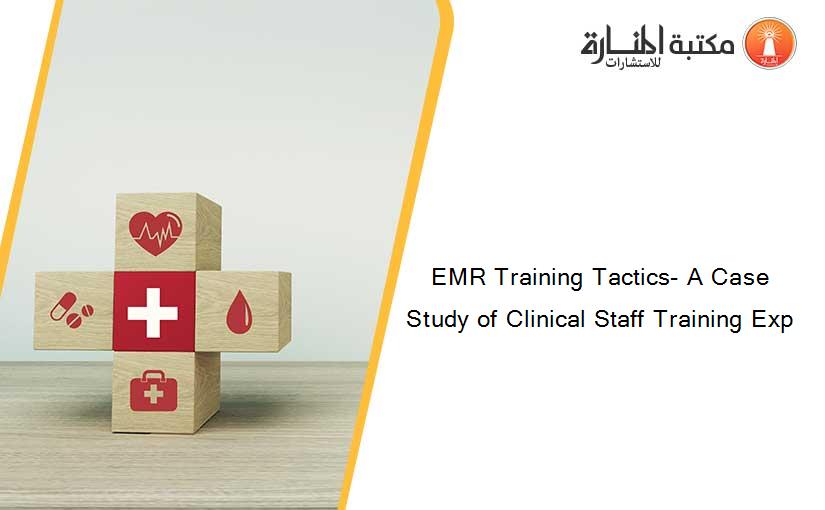EMR Training Tactics- A Case Study of Clinical Staff Training Exp