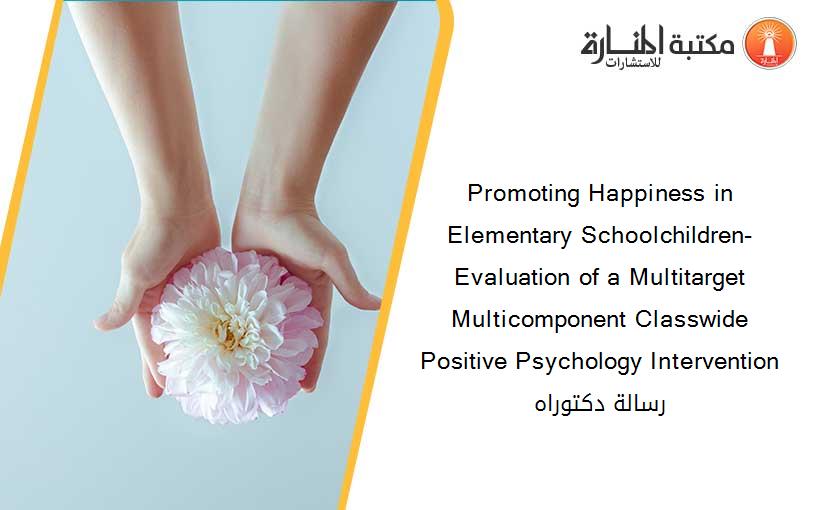 Promoting Happiness in Elementary Schoolchildren-  Evaluation of a Multitarget Multicomponent Classwide Positive Psychology Intervention رسالة دكتوراه