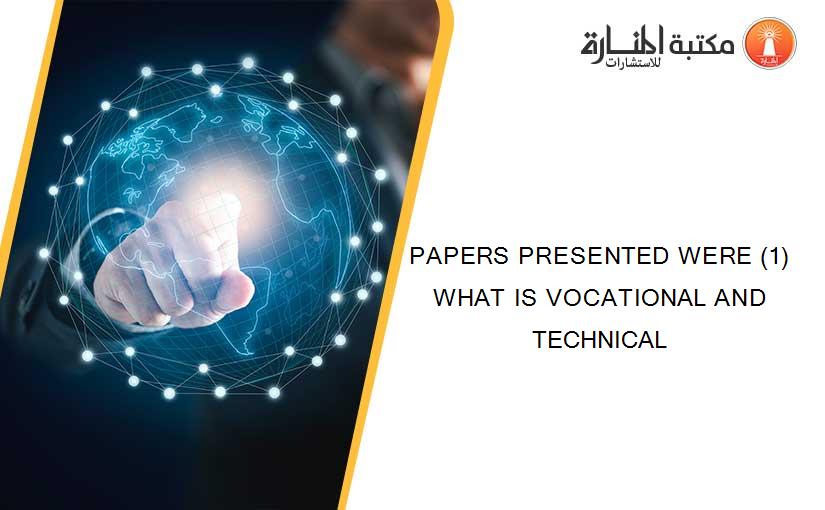 PAPERS PRESENTED WERE (1) WHAT IS VOCATIONAL AND TECHNICAL