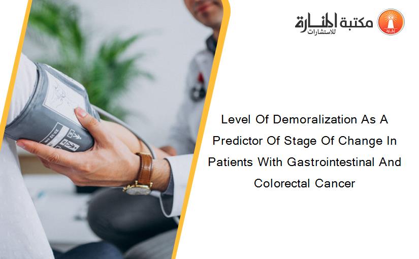 Level Of Demoralization As A Predictor Of Stage Of Change In Patients With Gastrointestinal And Colorectal Cancer