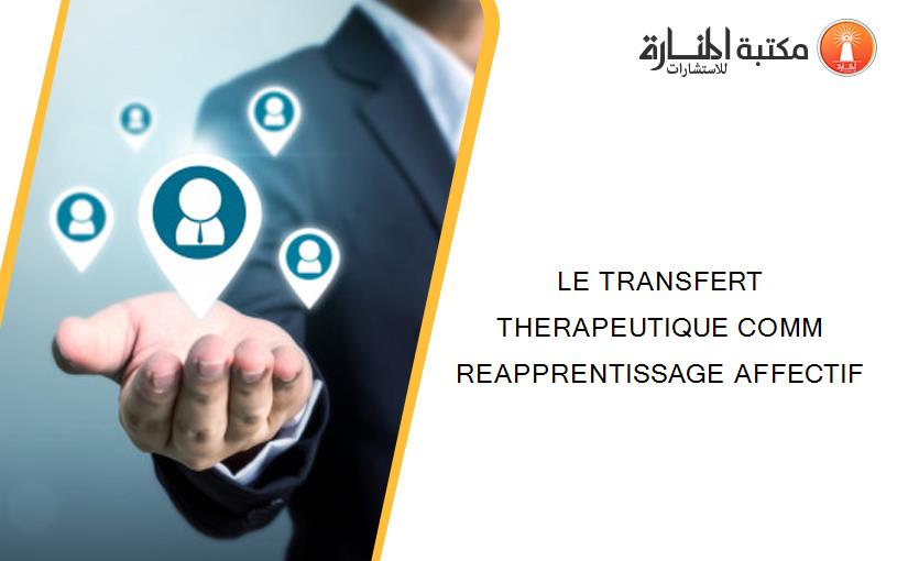 LE TRANSFERT THERAPEUTIQUE COMM REAPPRENTISSAGE AFFECTIF