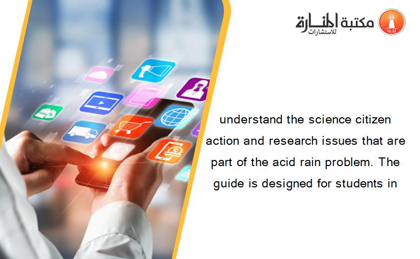 understand the science citizen action and research issues that are part of the acid rain problem. The guide is designed for students in