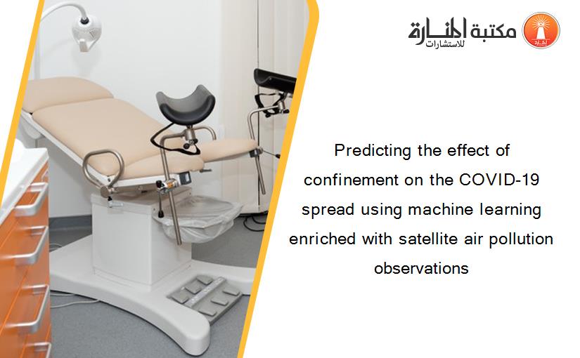 Predicting the effect of confinement on the COVID-19 spread using machine learning enriched with satellite air pollution observations