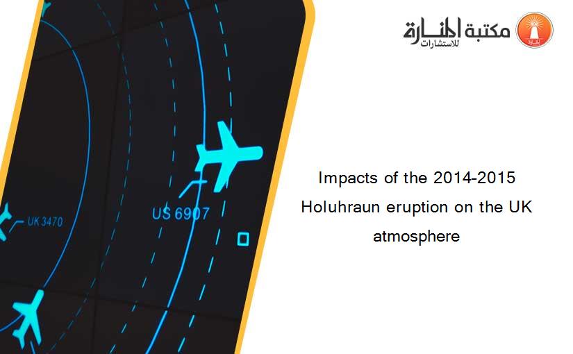 Impacts of the 2014–2015 Holuhraun eruption on the UK atmosphere