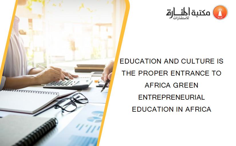 EDUCATION AND CULTURE IS THE PROPER ENTRANCE TO AFRICA GREEN ENTREPRENEURIAL EDUCATION IN AFRICA