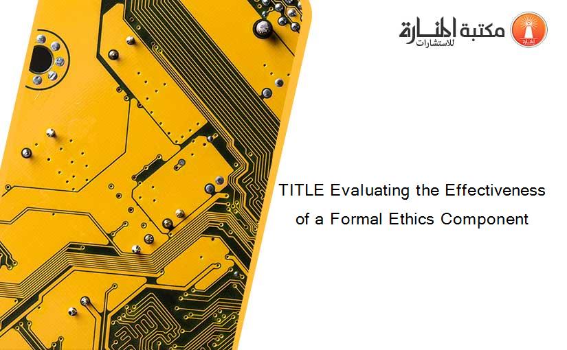 TITLE Evaluating the Effectiveness of a Formal Ethics Component
