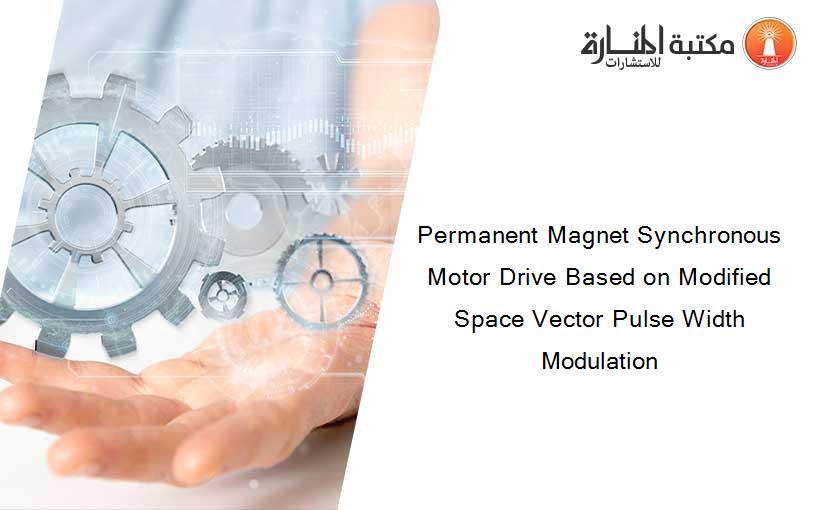 Permanent Magnet Synchronous Motor Drive Based on Modified Space Vector Pulse Width Modulation