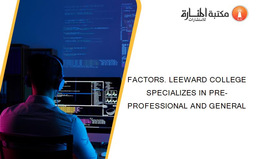 FACTORS. LEEWARD COLLEGE SPECIALIZES IN PRE-PROFESSIONAL AND GENERAL