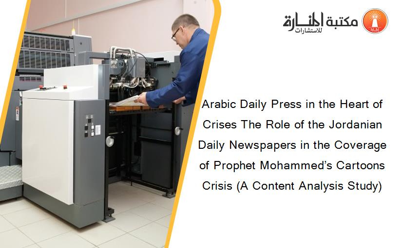 Arabic Daily Press in the Heart of Crises The Role of the Jordanian Daily Newspapers in the Coverage of Prophet Mohammed’s Cartoons Crisis (A Content Analysis Study)