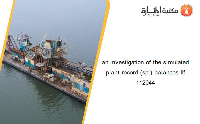 an investigation of the simulated plant-record (spr) balances lif 112044