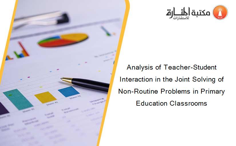 Analysis of Teacher-Student Interaction in the Joint Solving of Non-Routine Problems in Primary Education Classrooms
