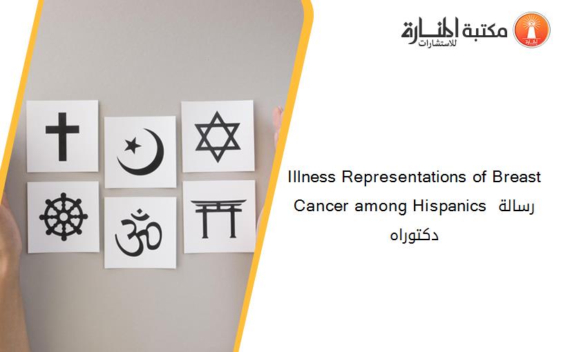 Illness Representations of Breast Cancer among Hispanics رسالة دكتوراه