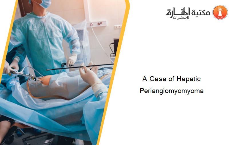 A Case of Hepatic Periangiomyomyoma
