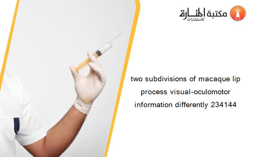 two subdivisions of macaque lip process visual-oculomotor information differently 234144