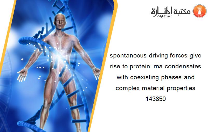 spontaneous driving forces give rise to protein−rna condensates with coexisting phases and complex material properties 143850