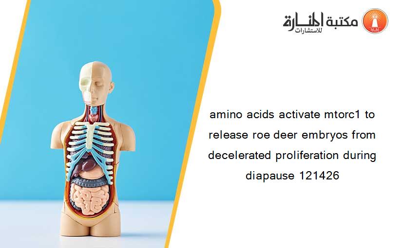 amino acids activate mtorc1 to release roe deer embryos from decelerated proliferation during diapause 121426