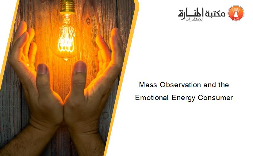 Mass Observation and the Emotional Energy Consumer